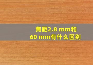 焦距2.8 mm和60 mm有什么区别